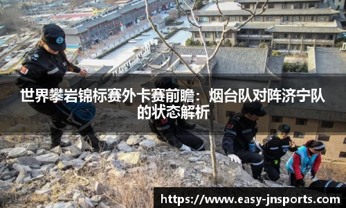 世界攀岩锦标赛外卡赛前瞻：烟台队对阵济宁队的状态解析