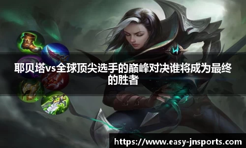 耶贝塔vs全球顶尖选手的巅峰对决谁将成为最终的胜者