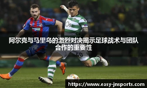 阿尔克与马里乌的激烈对决揭示足球战术与团队合作的重要性