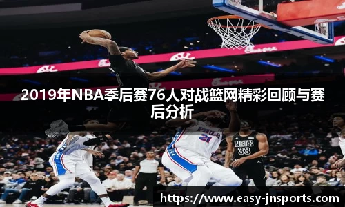2019年NBA季后赛76人对战篮网精彩回顾与赛后分析